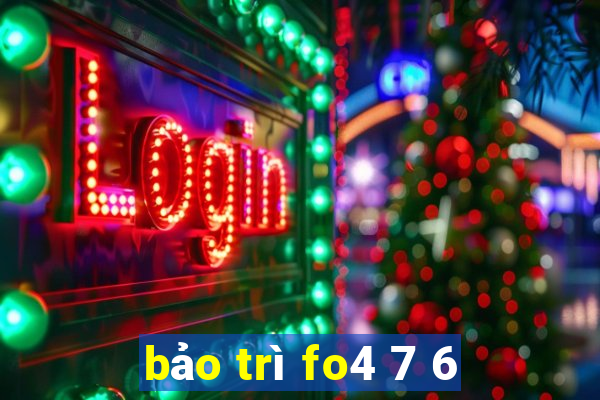 bảo trì fo4 7 6