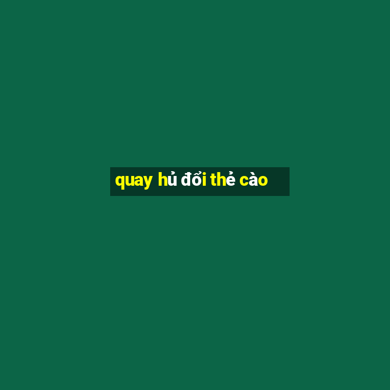 quay hủ đổi thẻ cào