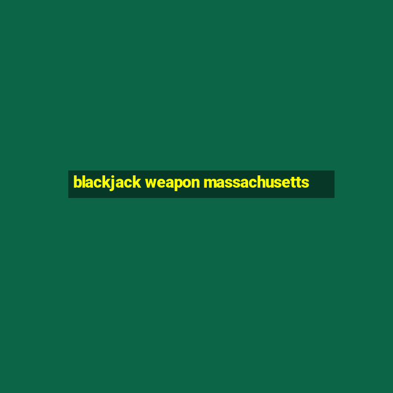 blackjack weapon massachusetts