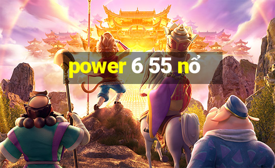 power 6 55 nổ