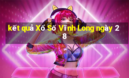 kết quả Xổ Số Vĩnh Long ngày 28