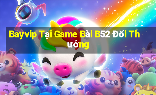 Bayvip Tại Game Bài B52 Đổi Thưởng