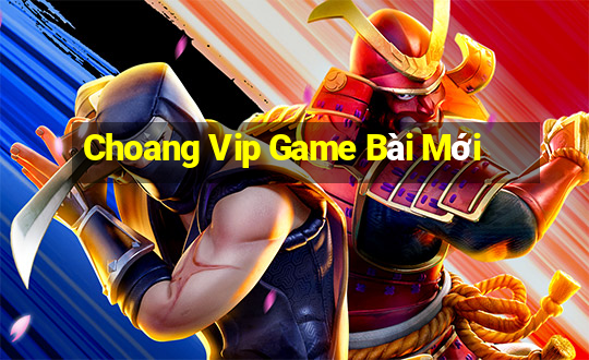 Choang Vip Game Bài Mới