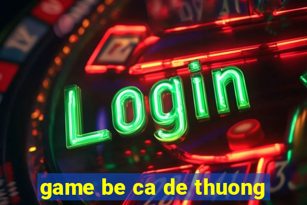 game be ca de thuong