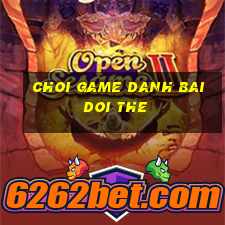 choi game danh bai doi the