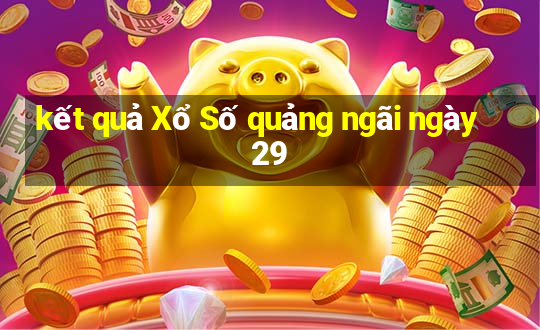 kết quả Xổ Số quảng ngãi ngày 29