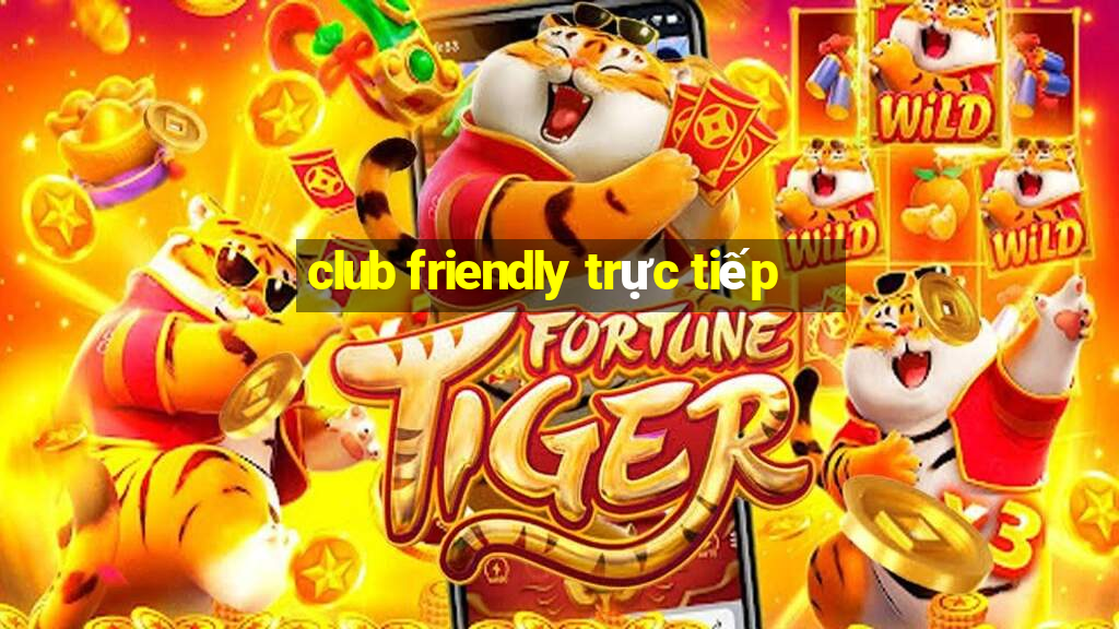 club friendly trực tiếp