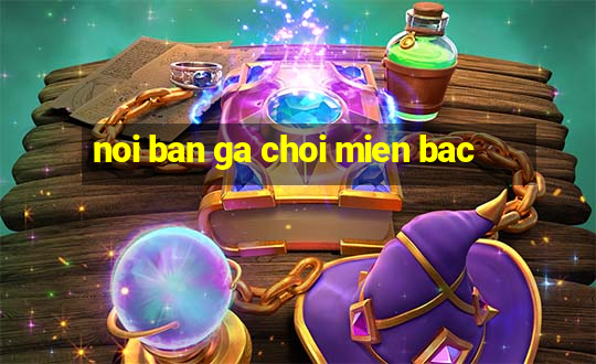 noi ban ga choi mien bac