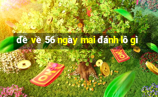 đề về 56 ngày mai đánh lô gì