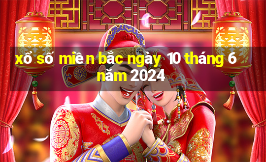 xổ số miền bắc ngày 10 tháng 6 năm 2024