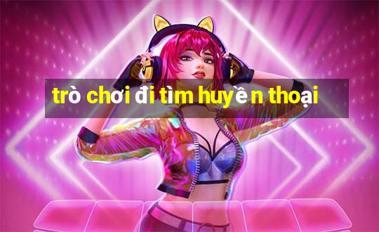 trò chơi đi tìm huyền thoại