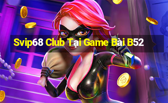 Svip68 Club Tại Game Bài B52