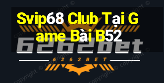 Svip68 Club Tại Game Bài B52