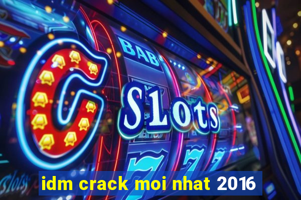 idm crack moi nhat 2016