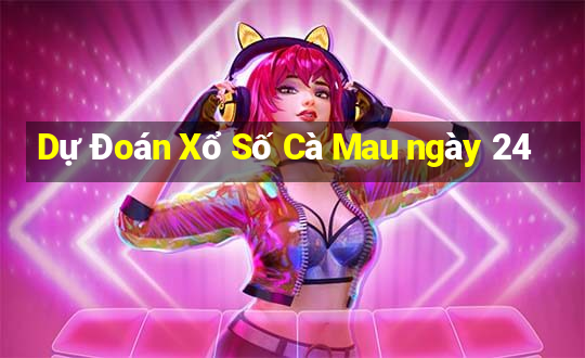 Dự Đoán Xổ Số Cà Mau ngày 24