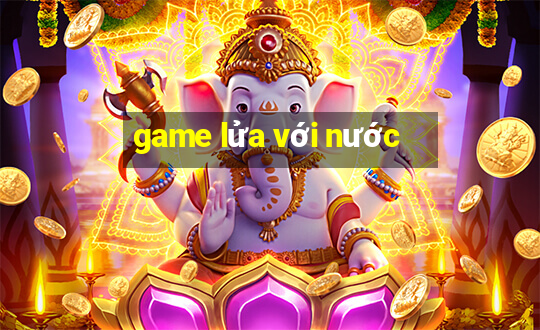 game lửa với nước