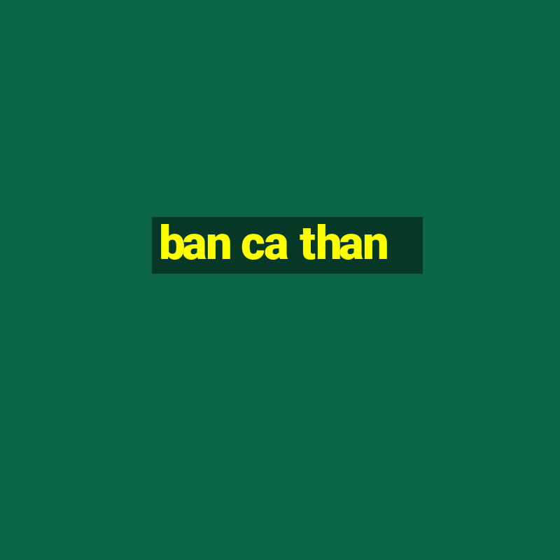 ban ca than