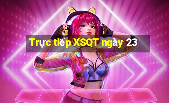 Trực tiếp XSQT ngày 23