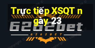 Trực tiếp XSQT ngày 23