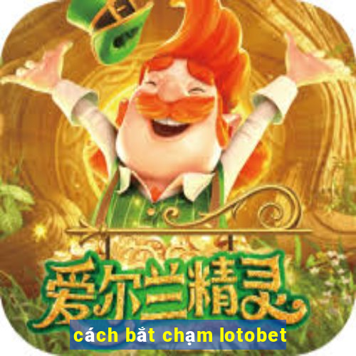 cách bắt chạm lotobet