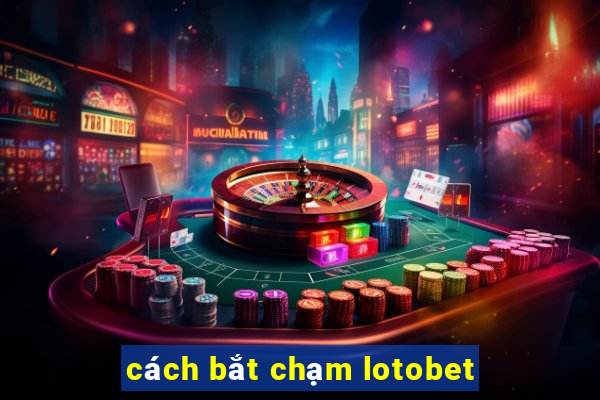 cách bắt chạm lotobet