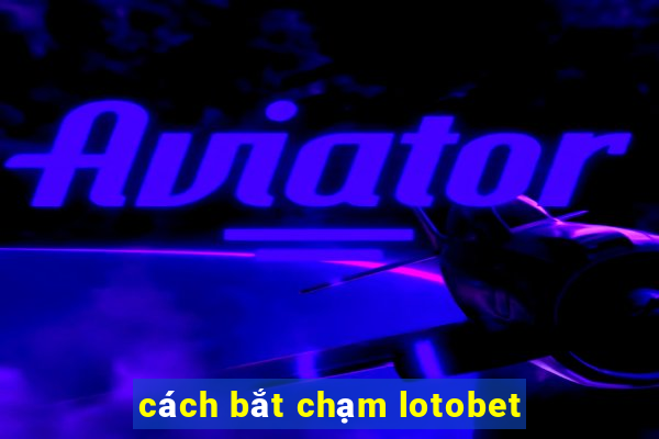 cách bắt chạm lotobet