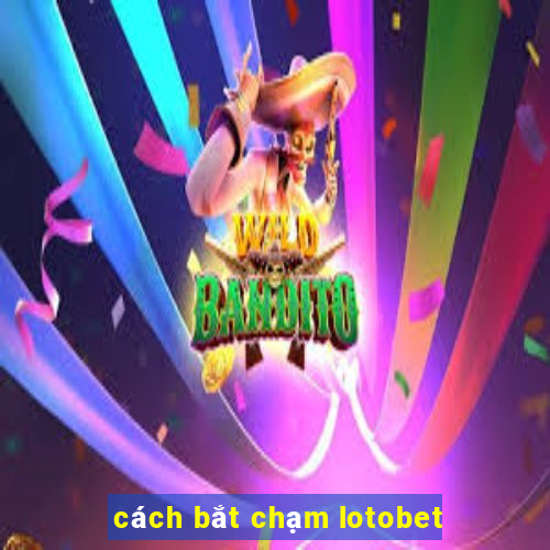 cách bắt chạm lotobet