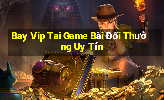 Bay Vip Tai Game Bài Đổi Thưởng Uy Tín