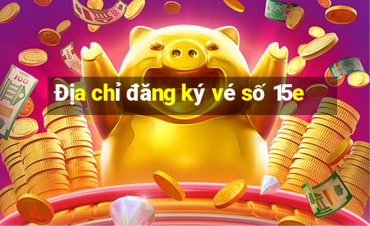 Địa chỉ đăng ký vé số 15e