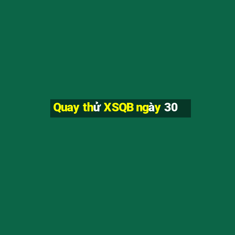 Quay thử XSQB ngày 30