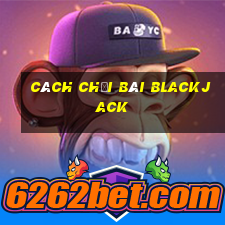 cach choi bai blackjack