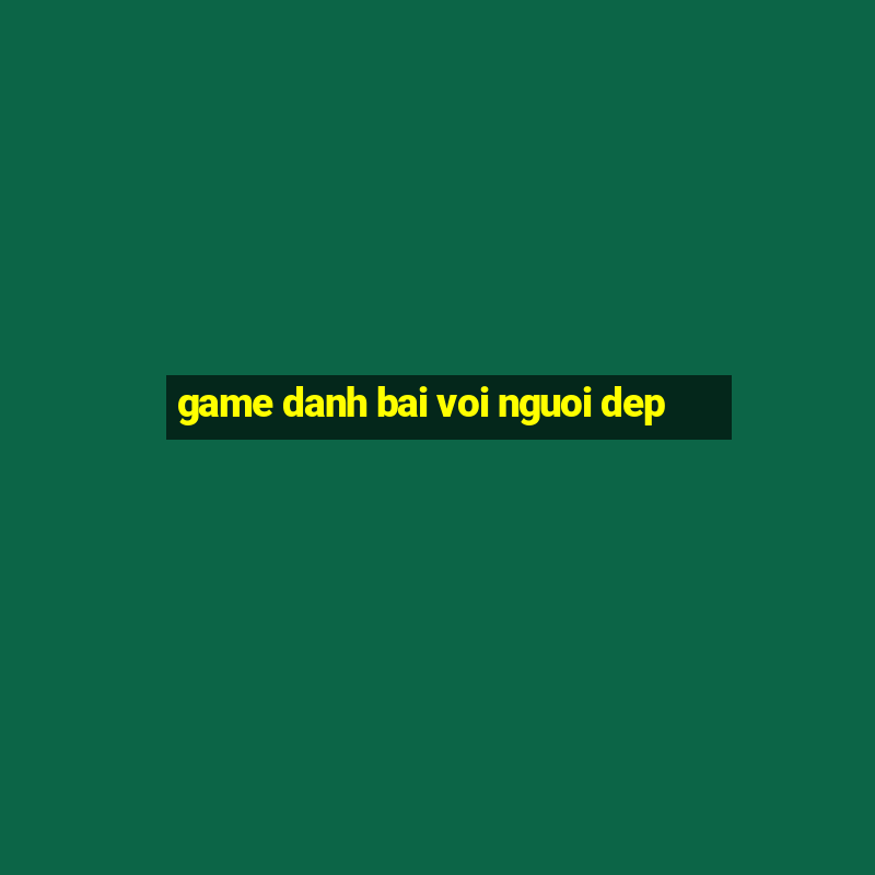 game danh bai voi nguoi dep