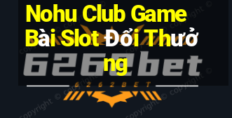 Nohu Club Game Bài Slot Đổi Thưởng