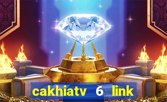 cakhiatv 6 link trực tiếp