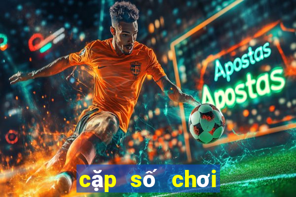 cặp số chơi nhiều nhất hôm nay