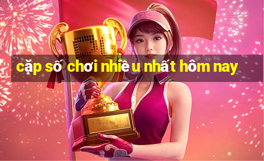 cặp số chơi nhiều nhất hôm nay