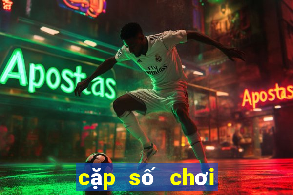 cặp số chơi nhiều nhất hôm nay