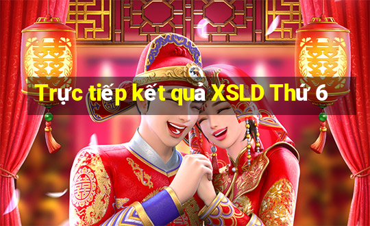 Trực tiếp kết quả XSLD Thứ 6