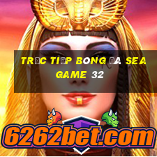 trực tiếp bóng đá seagame 32