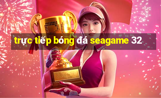 trực tiếp bóng đá seagame 32