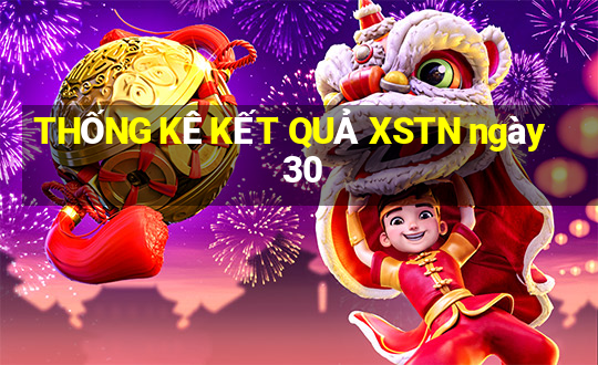 THỐNG KÊ KẾT QUẢ XSTN ngày 30