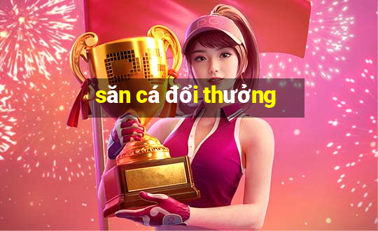 săn cá đổi thưởng