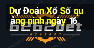 Dự Đoán Xổ Số quảng ninh ngày 16