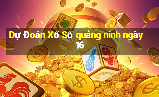 Dự Đoán Xổ Số quảng ninh ngày 16