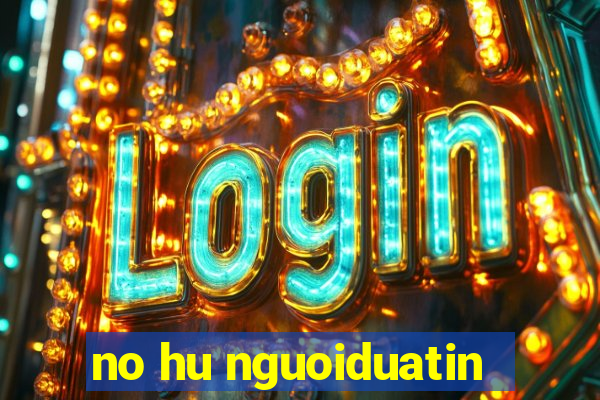 no hu nguoiduatin