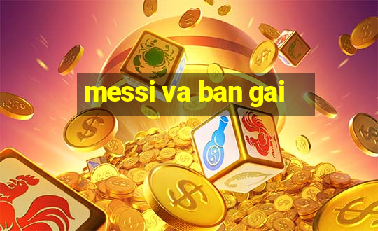 messi va ban gai