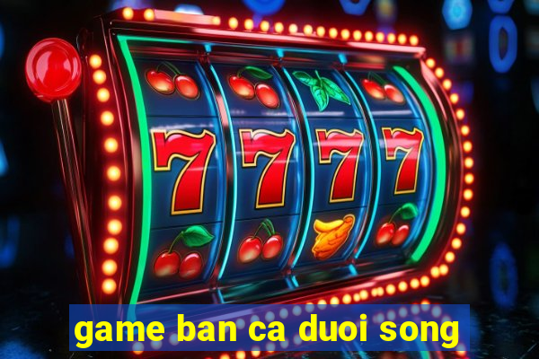 game ban ca duoi song