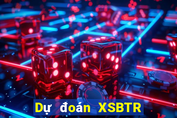 Dự đoán XSBTR ngày 9