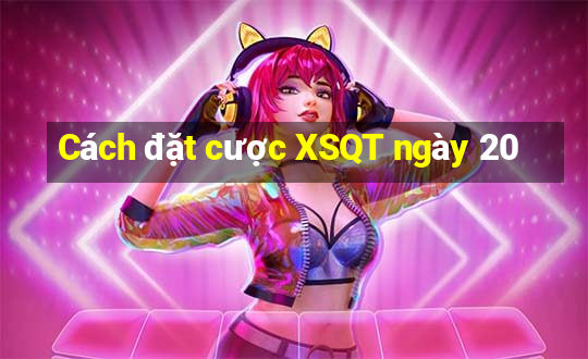 Cách đặt cược XSQT ngày 20