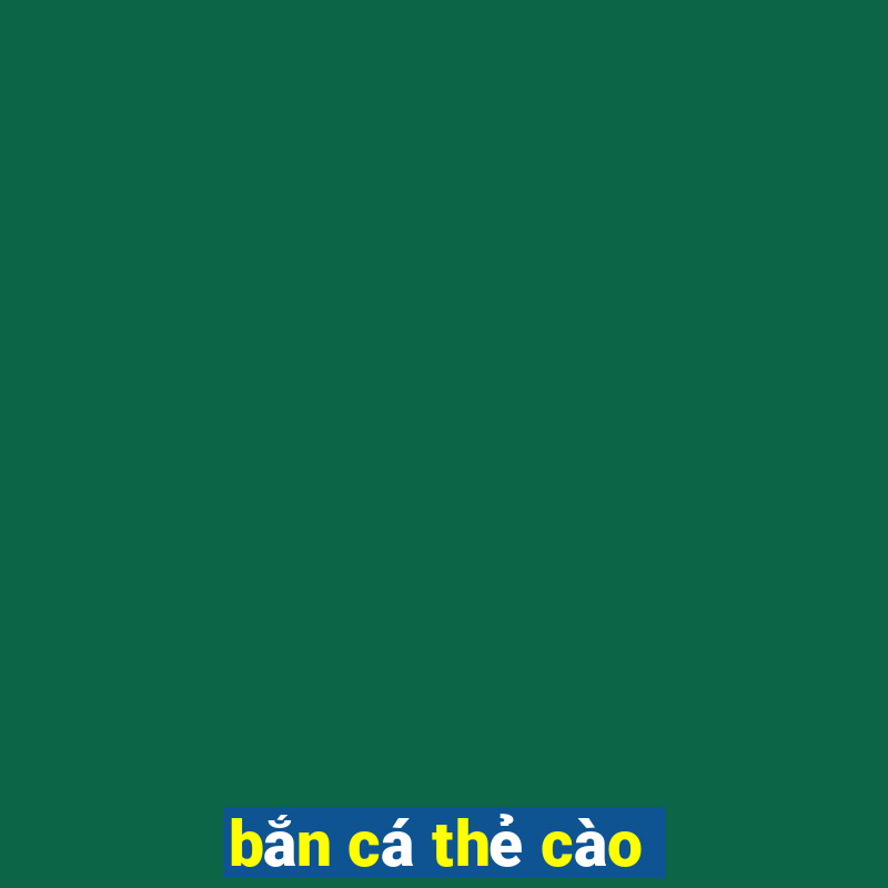 bắn cá thẻ cào